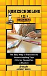 Homeschooling for Beginners: The Easy Way to Transition to Homeschooling Your Child or Yourself as a Student - Instafo ; Anthony Baker - 9781005698621