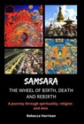 Samsara - The Wheel of Birth, Death and Rebirth: A Journey Through Spirituality, Religion and Asia - Rebecca Harrison - 9781005753184