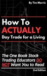 How to Actually Day Trade for A Living: The One Book Stock Trading Educators Do Not Want You to Read - Tim Morris - 9781005775216