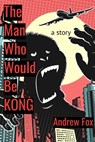 The Man Who Would Be Kong: a Story - Andrew Fox - 9781005777203