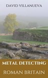 Metal Detecting Roman Britain - David Villanueva - 9781005865733
