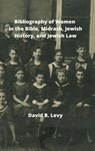 Bibliography of Women in the Bible, Midrashim, Jewish HIstory and Jewish Law - David B Levy - 9781008920934