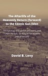 The Afterlife of the Heavenly Return (Forward) to the Edenic Gan Eden - David B Levy - 9781008921092