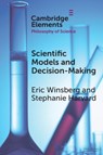 Scientific Models and Decision Making - Eric (University of Cambridge and University of South Florida) Winsberg ; Stephanie (University of British Columbia Harvard - 9781009014328