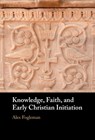 Knowledge, Faith, and Early Christian Initiation - Alex (Baylor University Fogleman - 9781009377393