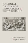 Colonial Origins of Democracy and Dictatorship - Alexander (University of Rochester Lee ; Jack (Emory University Paine - 9781009423533