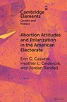 Abortion Attitudes and Polarization in the American Electorate - Erin C. (University of Delaware) Cassese ; Heather L. (Appalachian State University) Ondercin ; Jordan (Appalachian State University ) Randall - 9781009533157