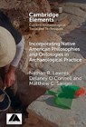 Incorporating Native American Philosophies and Ontologies in Archaeological Practice - Nathan R. (University of West Georgia) Lawres ; Delaney (University of Buffalo) O'Connell ; Matthew C. (Smithsonian National Museum of Natural History) Sanger - 9781009559218