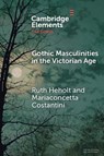 Gothic Masculinities in the Victorian Age - Ruth (Falmouth University) Heholt ; Mariaconcetta (Gabriele d’Annunzio University of Chieti-Pescara) Costantini - 9781009582216