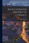 An Illustrated History of France - André 1885-1967 Maurois - 9781013508356