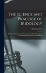 The Science and Practice of Iridology: a System of Analyzing and Caring for the Body Through the Use of Drugless and Nature-cure Methods - Bernard 1908-2001 Jensen - 9781013595165