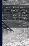 Knud Rasmussen's Posthumous Notes on East Greenland Legends and Myths - Knud 1879-1933 Rasmussen - 9781013875229