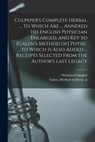 Culpeper's Complete Herbal ... To Which Are ... Annexed His English Physician Enlarged, and Key to [Galen's Method of] Physic ... to Which is Also Added ... Receipts Selected From the Author's Last Legacy - Nicholas 1616-1654 N. 8300 Culpeper - 9781013914812