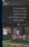 Economic Aspects of Southern Sectionalism, 1840-1861. -- - Robert Royal 1890- Russel - 9781013926006