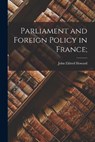 Parliament and Foreign Policy in France; - John Eldred Howard - 9781013945182