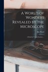 A World of Wonders Revealed by the Microscope: a Book for Young Students ... - Ward - 9781013953873