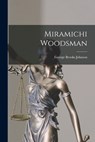 Miramichi Woodsman - George Brooks Johnson - 9781013958199