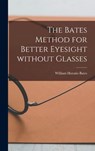 Bates, W: Bates Method for Better Eyesight Without Glasses - William Horatio 1860-1931 Bates - 9781013983702