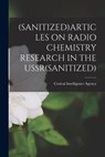 (Sanitized)Articles on Radio Chemistry Research in the Ussr(sanitized) - Central Intelligence Agency - 9781013988677