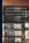 Jacob Perkins of Wells, Maine and His Descendants, 1583-1936 - Thomas Allen 1862-1932 Perkins - 9781014031075