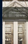 The Art of Arranging Flowers - Constance 1886-1960 Spry - 9781014252906