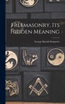 FREEMASONRY ITS HIDDEN MEANING - George Harold 1898- Steinmetz - 9781014375940