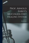 Prof. Arnold Ehret's Mucusless-diet Healing System - Arnold 1866-1922 Ehret - 9781014442147