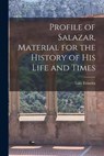 Profile of Salazar, Material for the History of His Life and Times - Luiz Teixeira - 9781014615442