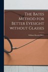 BATES METHOD FOR BETTER EYESIG - William Horatio Bates - 9781014634009