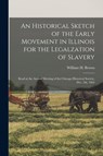 An Historical Sketch of the Early Movement in Illinois for the Legalzation of Slavery - WILLIAM H. W BROWN - 9781014976888