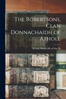 The Robertsons, Clan Donnachaidh of Atholl - Iain Moncreiffe of That Ilk - 9781015013551
