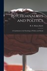 Psychoanalysis and Politics; a Contribution to the Psychology of Politics and Morals - R. E. (Roger Ernle) 1898- Money-Kyrle - 9781015025561