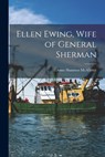 Ellen Ewing, Wife of General Sherman - Anna Shannon 1888- McAllister - 9781015056312
