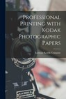 Professional Printing With Kodak Photographic Papers - Eastman Kodak Company - 9781015109025