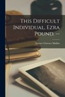 This Difficult Individual, Ezra Pound. -- - Eustace Clarence 1923- Mullins - 9781015122727