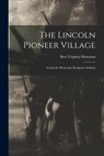The Lincoln Pioneer Village; a Lincoln Memorial, Rockport, Indiana - Bess Virginia (Hicks) Ehrmann - 9781015127449