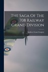 The Saga Of The 708 Railway Grand Division - GREGORY,  Andrew Grant 1918- - 9781015147942