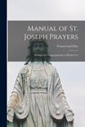 Manual of St. Joseph Prayers: Arranged for Congregational or Private Use - Francis Lad 1915- Filas - 9781015200944