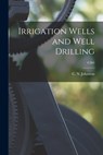 Irrigation Wells and Well Drilling; C404 - C. N. (Clarence Nettleton) Johnston - 9781015218710