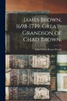 James Brown, 1698-1739, Great-grandson of Chad Brown. - John Carter Brown 1851-1930 Woods - 9781015229419
