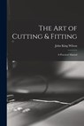 The Art of Cutting & Fitting: a Practical Manual - John King Wilson - 9781015252066