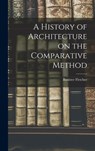 A History of Architecture on the Comparative Method - Banister Fletcher - 9781015399334