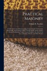 Practical Masonry: A Guide to the Art of Stone Cutting, Comprising the Construction, Setting-Out, and Working of Stairs, Circular Work, Arches, Niches - William R. Purchase - 9781015431461
