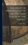 The Light of Prophecy let in on the Dark Places of the Papacy - Alexander Hislop - 9781015436060