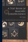 A Text Book of Masonic Jurisprudence: Illustrating the Written and Unwritten Laws of Freemasonry - Albert Gallatin 1807-1881 Mackey - 9781015437609