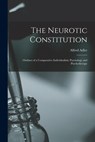 The Neurotic Constitution; Outlines of a Comparative Individualistic Psychology and Psychotherapy - Alfred Adler - 9781015455252