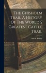 The Chisholm Trail A History Of The World S Greatest Cattle Trail - Sam P. Ridings - 9781015470392