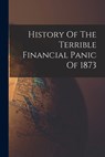 History Of The Terrible Financial Panic Of 1873 - Anonymous - 9781015497078