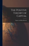 The Positive Theory of Capital - Eugen Von Böhm-Bawerk - 9781015531628
