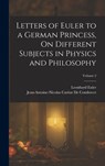 Letters of Euler to a German Princess, On Different Subjects in Physics and Philosophy; Volume 2 - Jean-Antoine-Nicolas Ca de Condorcet ; Leonhard Euler - 9781015533882